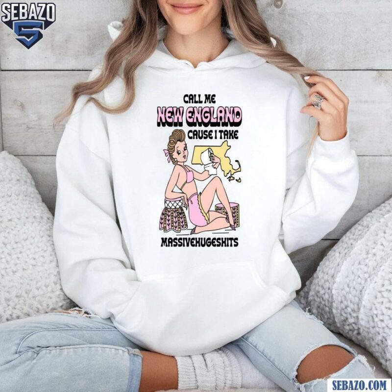 Call Me New England Cause I Take MassiveHugeShits Shirt hoodie