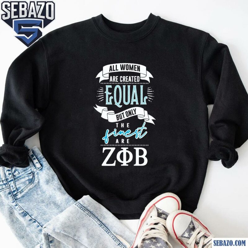 Created Equal But Only The Finest Are Zeta Phi Beta Shirt sweatshirt