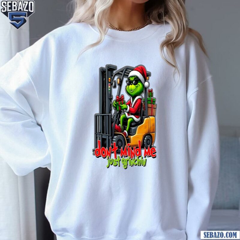 Dont Mind Me Just Grinchin Christmas Forklift Driver Shirt sweatshirt