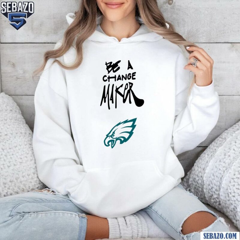 Eagles Be A Change Maker Shirt hoodie