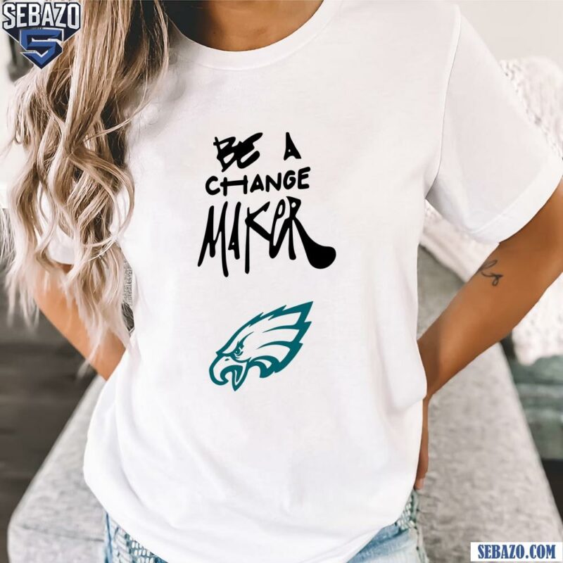 Eagles Be A Change Maker Shirt t-shirt