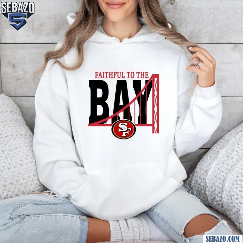 Faitful To The Bay San Francisco 49Ers Shirt hoodie