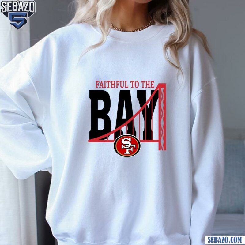 Faitful To The Bay San Francisco 49Ers Shirt sweatshirt