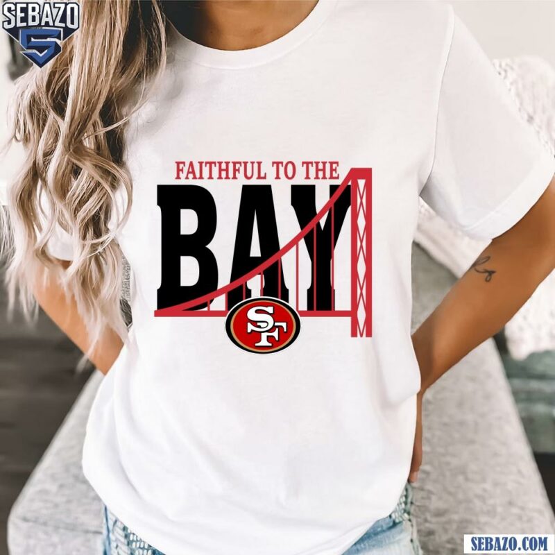 Faitful To The Bay San Francisco 49Ers Shirt t-shirt