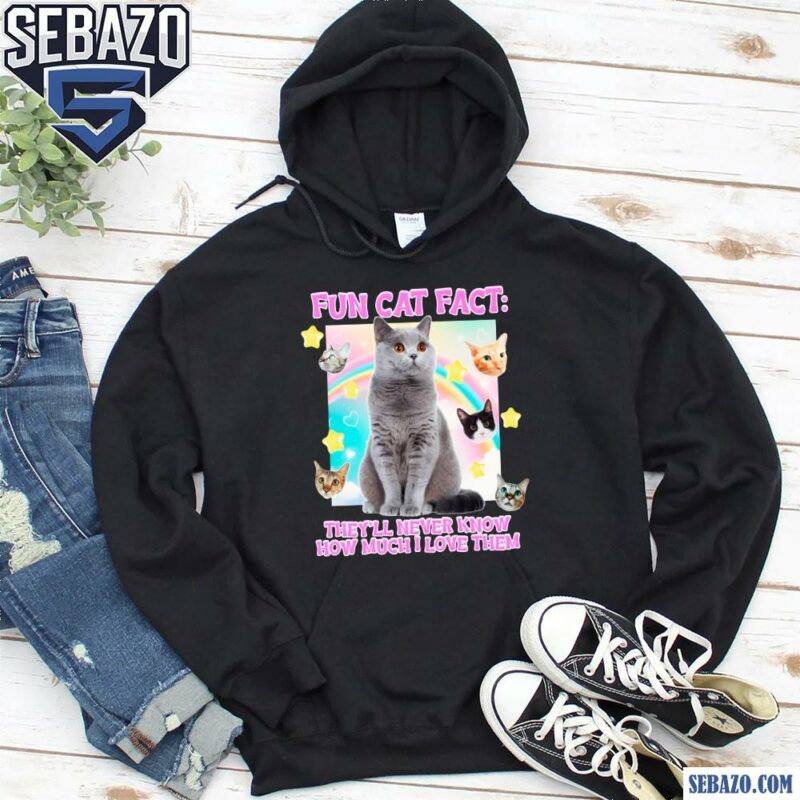 Fun Cat Fact They Will Never Know How Much I Love Them Shirt hoodie