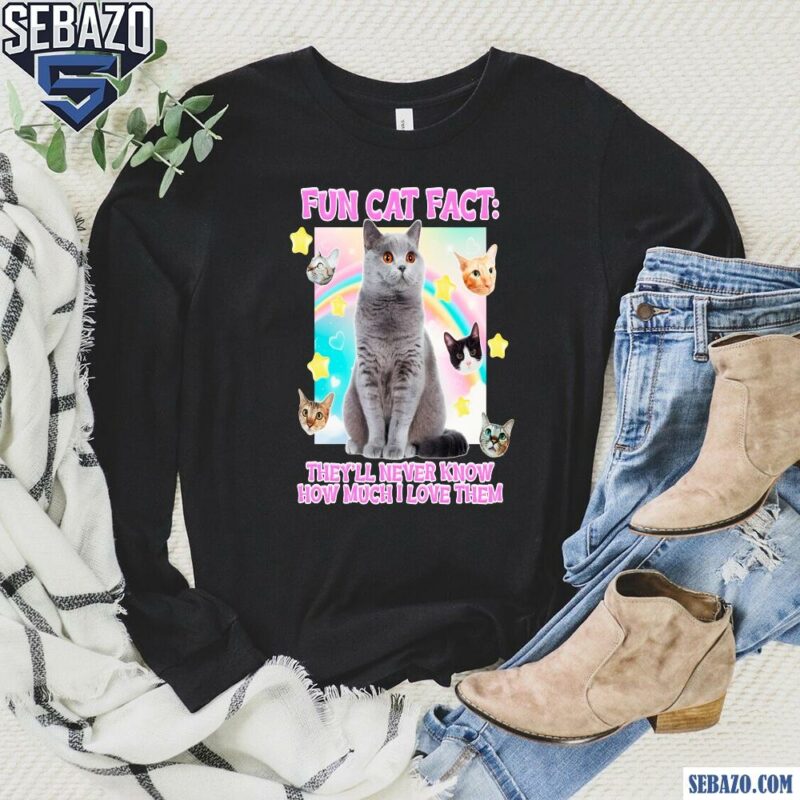 Fun Cat Fact They Will Never Know How Much I Love Them Shirt long sleeved