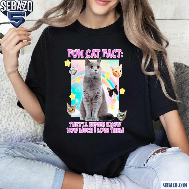 Fun Cat Fact They Will Never Know How Much I Love Them Shirt t-shirt