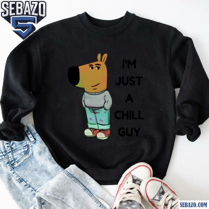 Funny I Am Just A Chill Guy Meme Shirt sweatshirt