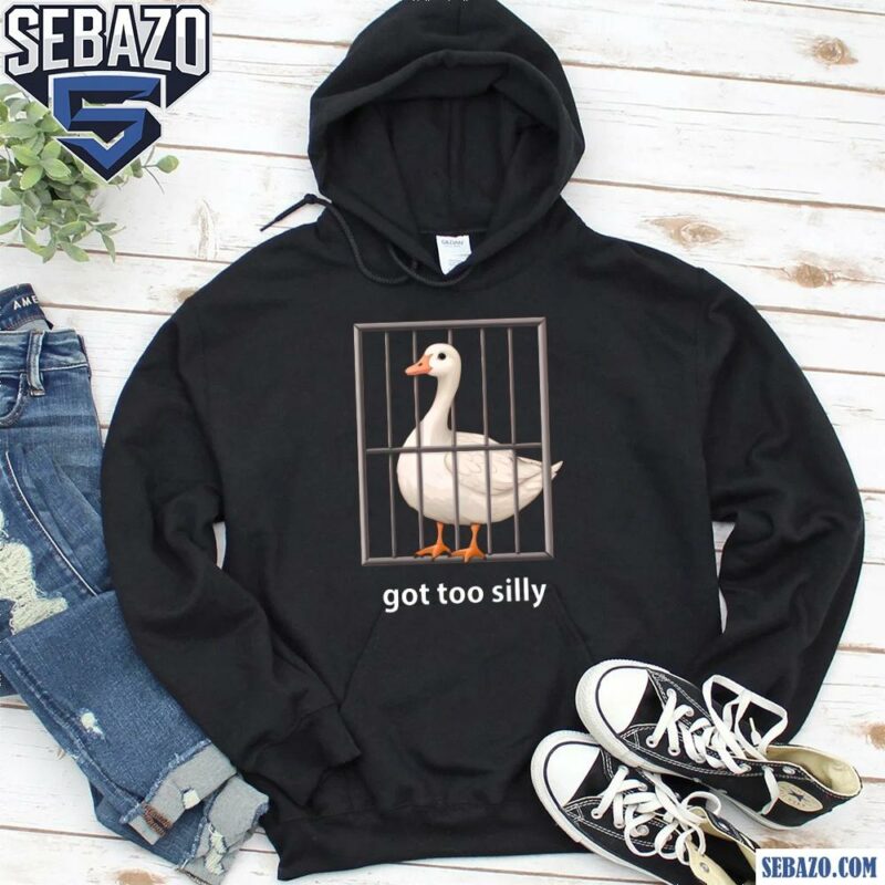 Got Too Silly Goose Shirt hoodie