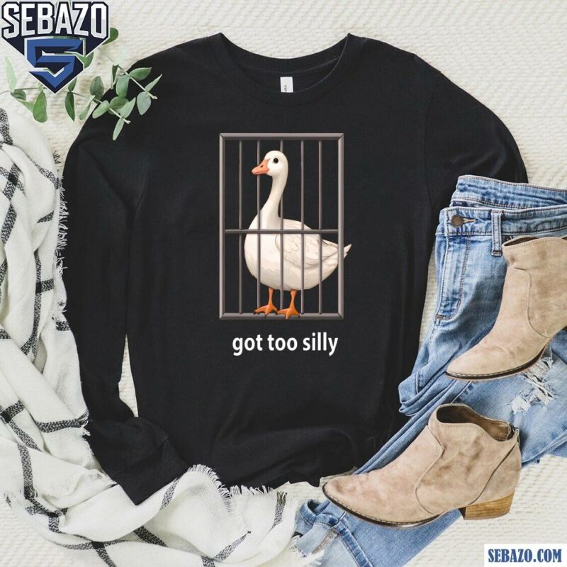 Got Too Silly Goose Shirt long sleeved