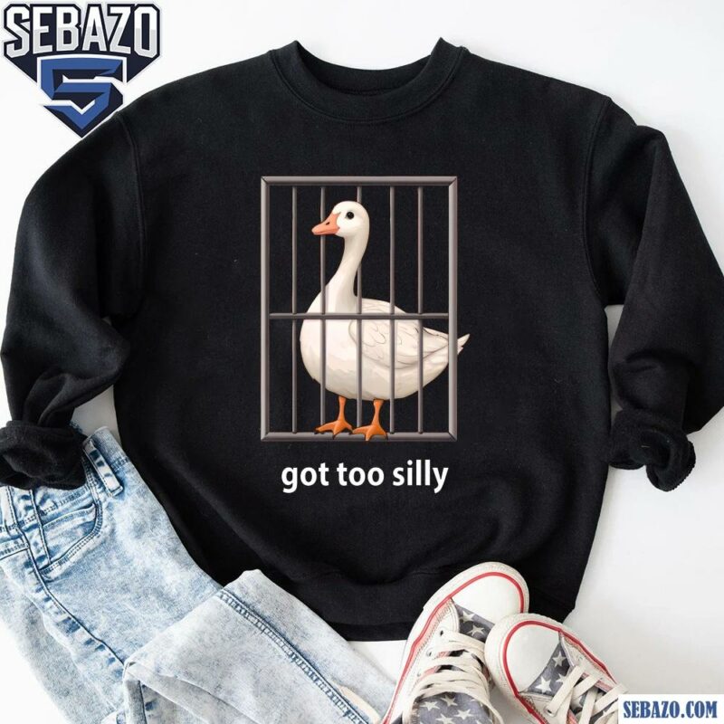 Got Too Silly Goose Shirt sweatshirt