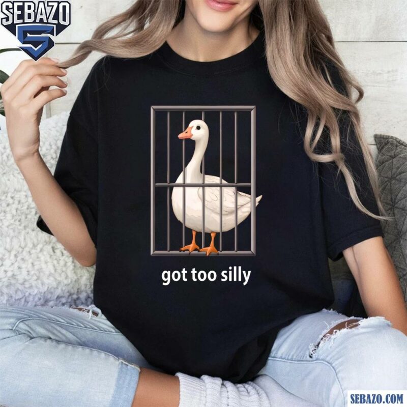 Got Too Silly Goose Shirt t-shirt