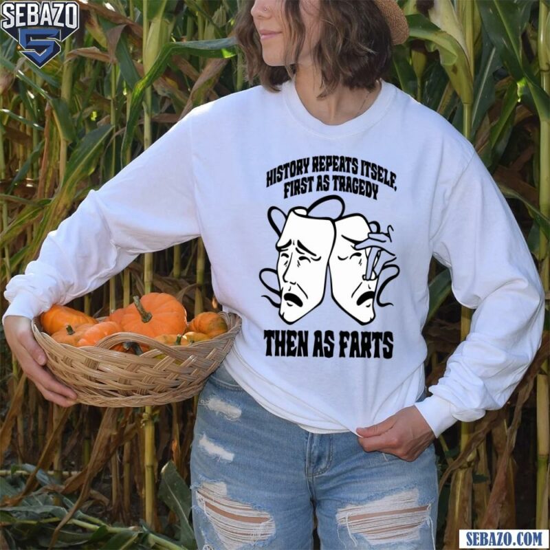 History Repeats Itself First As Tragedy Then As Farts Shirt long sleeved