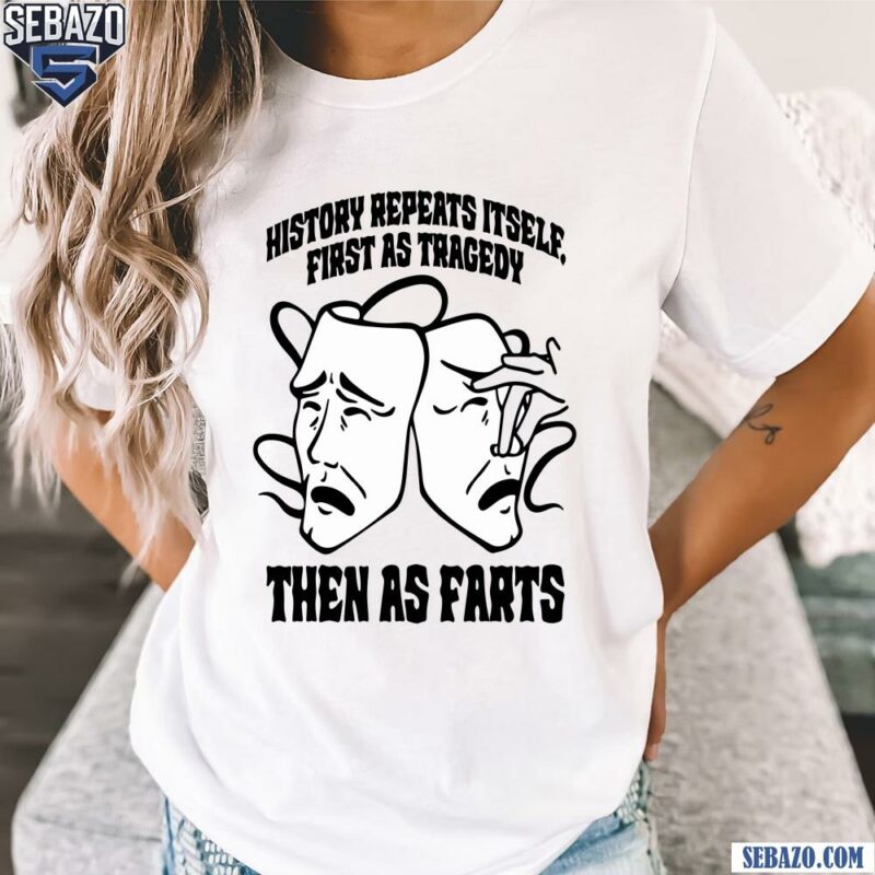 History Repeats Itself First As Tragedy Then As Farts Shirt t-shirt