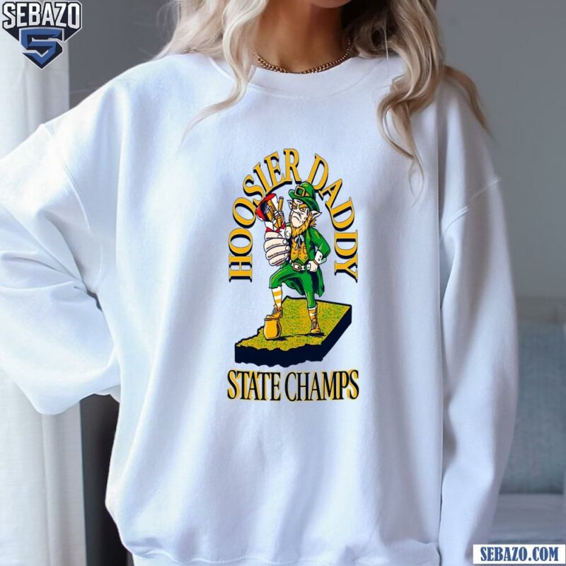 Hoosier Daddy State Champ Notre Dame Fighting Irish Shirt sweatshirt