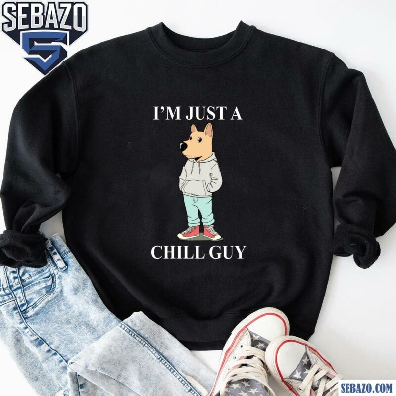 I Am Just A Chill Guy Tee Funny Humor Shirt sweatshirt