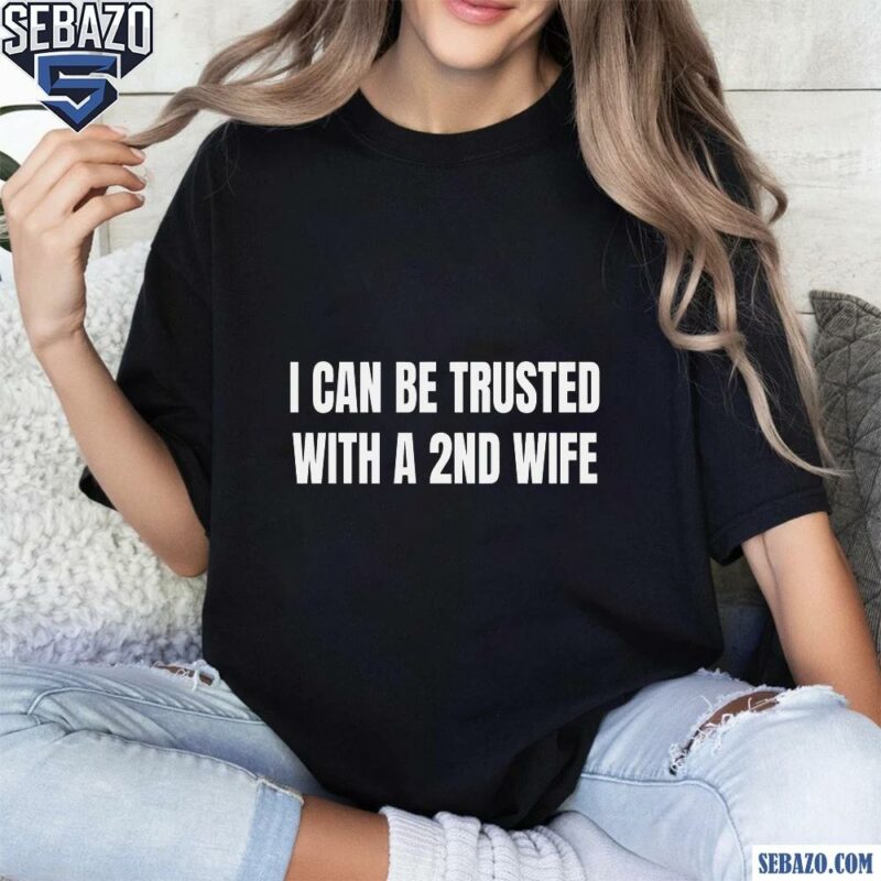 I Can Be Trusted With A 2Nd Wife Shirt t-shirt