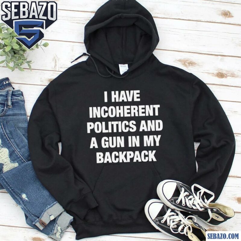 I Have Incoherent Politics And A Gun In My Backpack Shirt hoodie