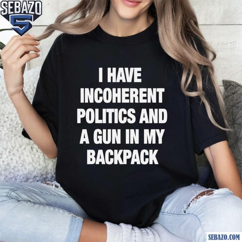 I Have Incoherent Politics And A Gun In My Backpack Shirt t-shirt