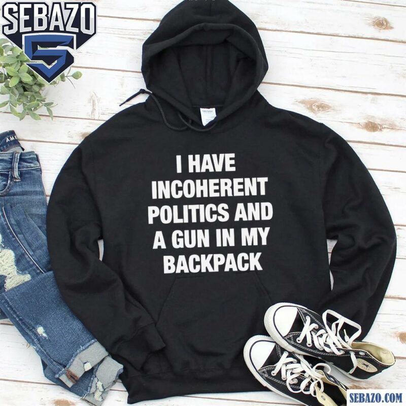 I Have Incoherent Politics And A Gun In My Backpack Shirt hoodie