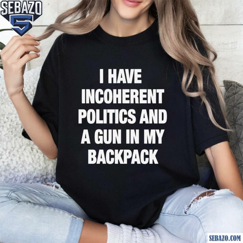 I Have Incoherent Politics And A Gun In My Backpack Shirt t-shirt