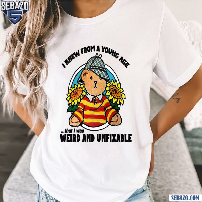 I Knew From A Young Age That I Was Weird and Unfixable Shirt t-shirt