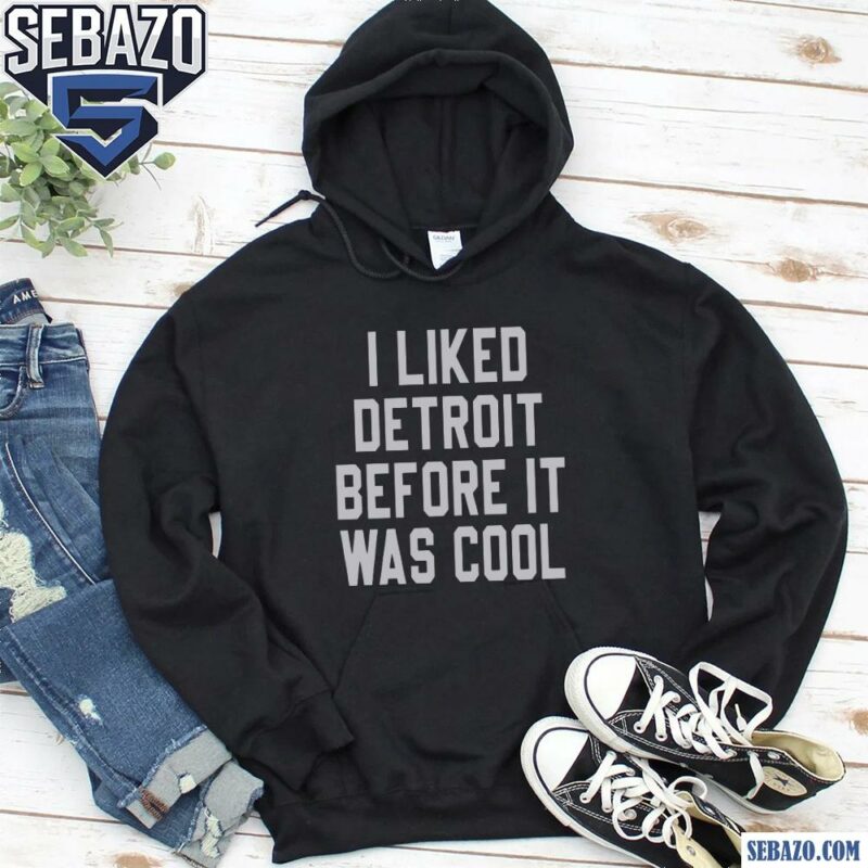 I Liked Detroit Before It Was Cool Shirt hoodie