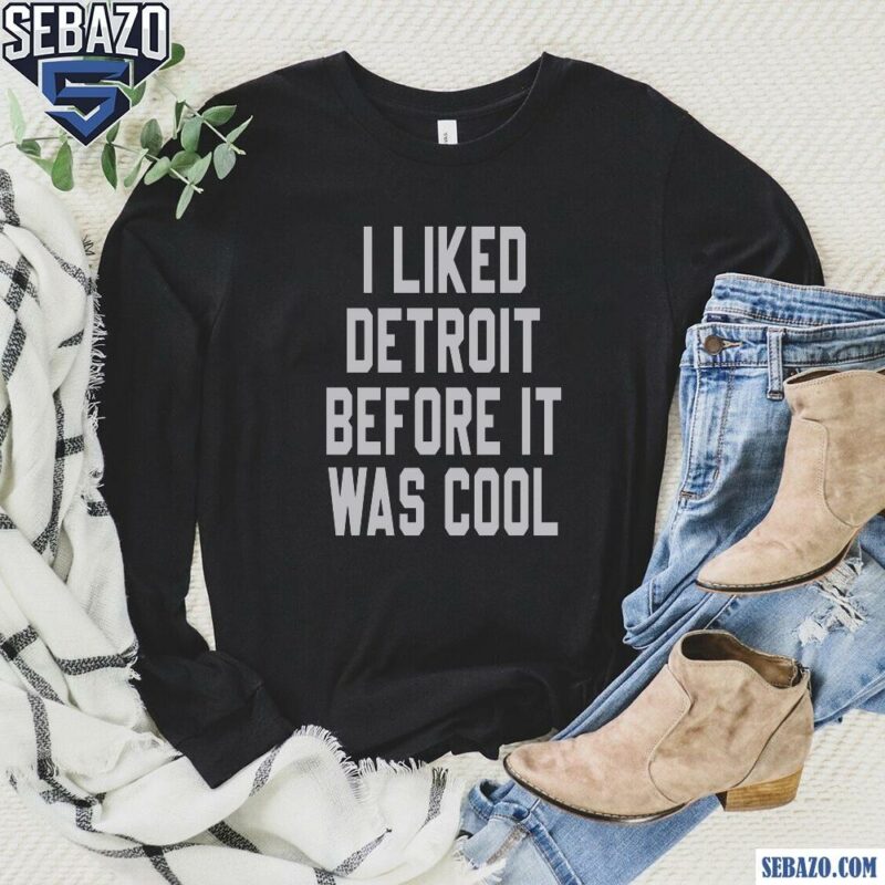 I Liked Detroit Before It Was Cool Shirt long sleeved