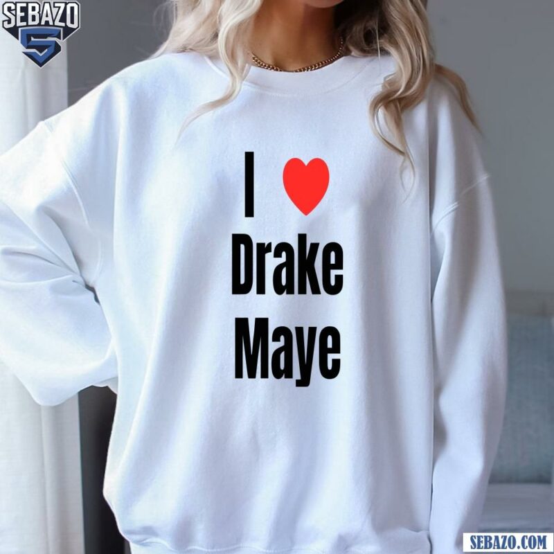 I Love Drake Maye Shirt sweatshirt