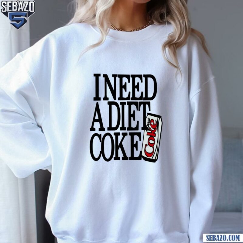 I Need A Diet Coke Shirt sweatshirt