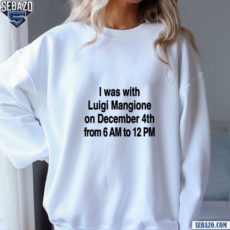 I Was With Luigi Mangione On December 4Th Shirt sweatshirt