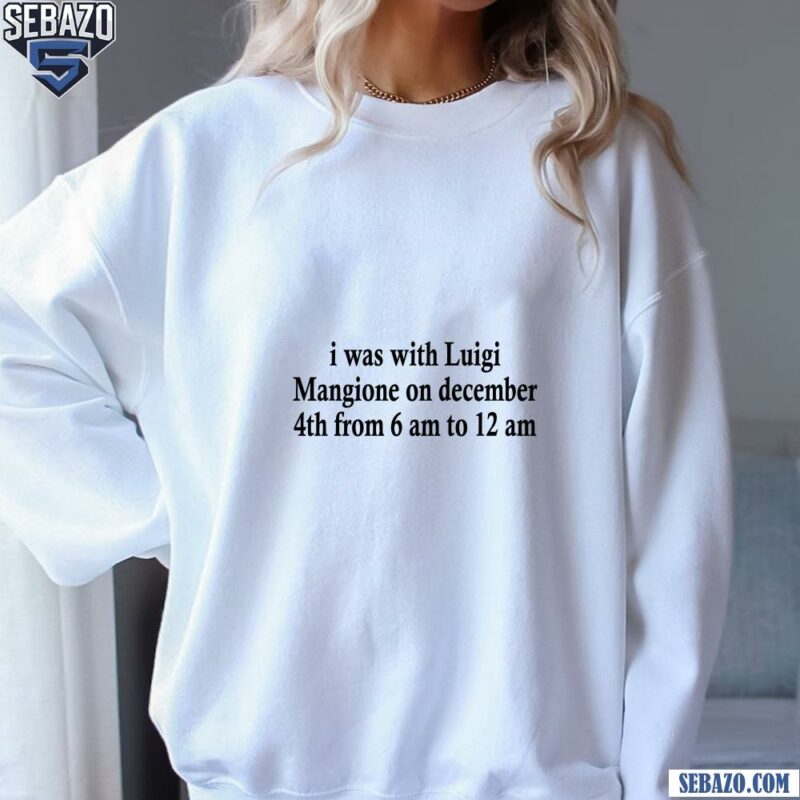 I Was With Luigi Mangione On December Shirt sweatshirt