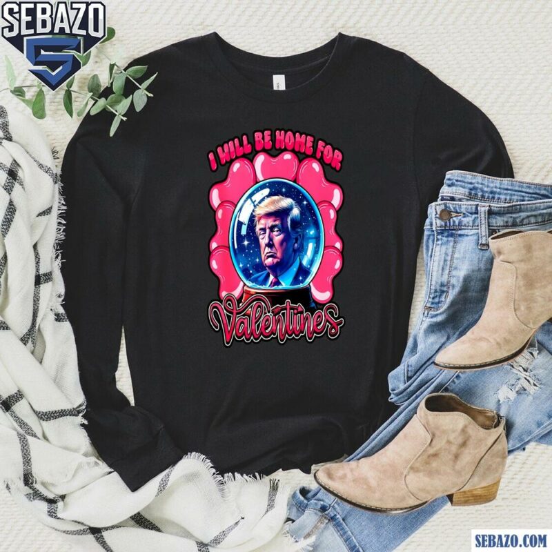 I Will Be Home For Valentines Trump Heart Shirt long sleeved