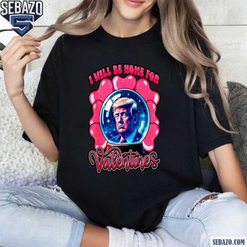 I Will Be Home For Valentines Trump Heart Shirt t-shirt