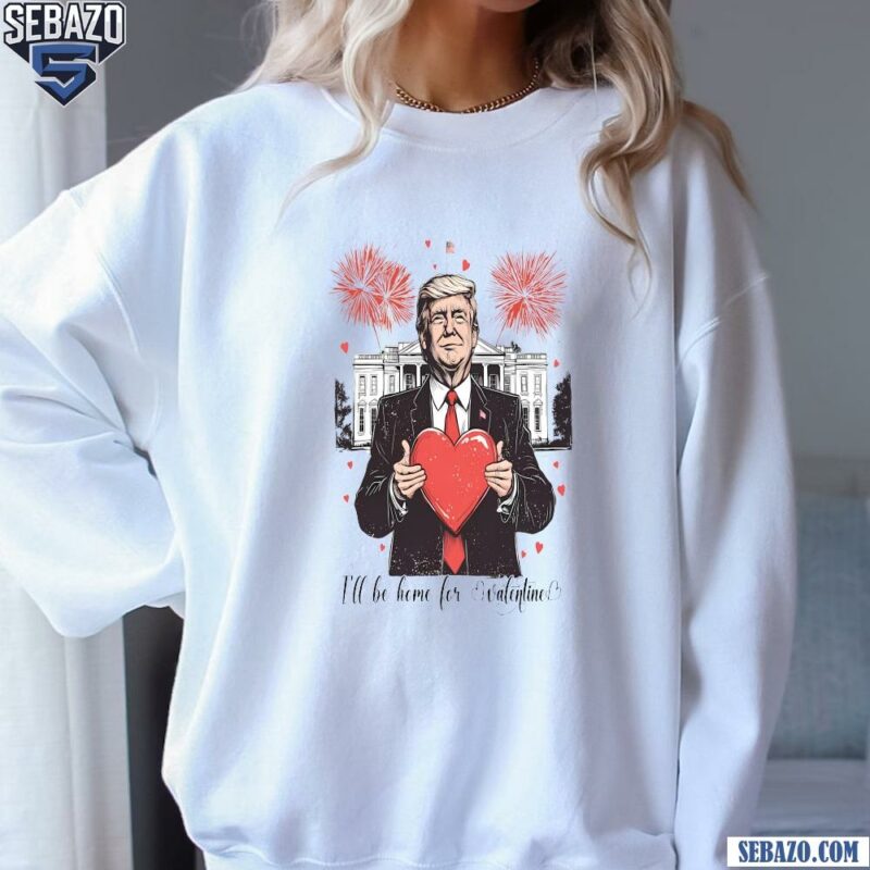 Ill Be Home For Valentine Funny Trump Trump Valentines Heart Shirt sweatshirt