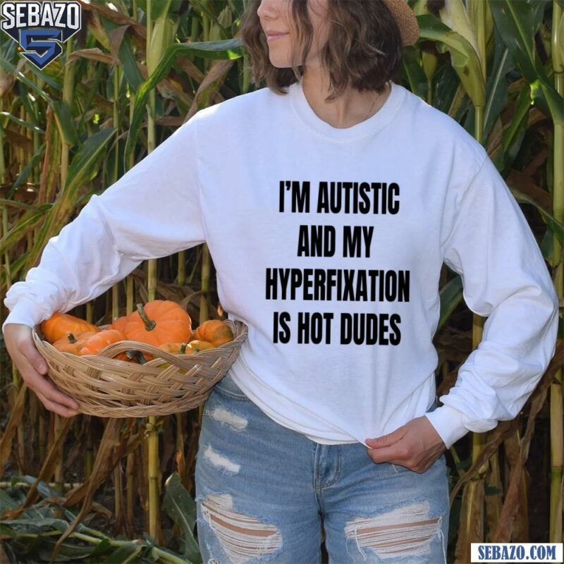 Im Autistic And My Hyperfixation Is Hot Dudes Shirt long sleeved