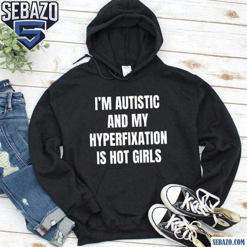 Im Autistic And My Hyperfixation Is Hot Girls Shirt hoodie