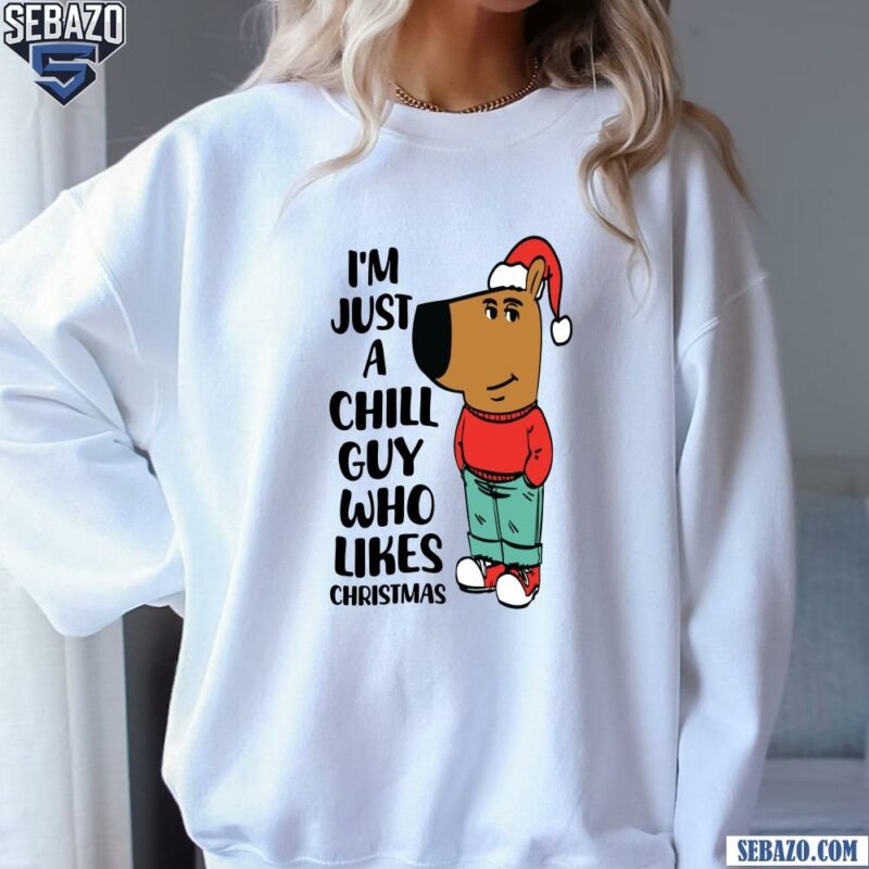 Im Just A Chill Guy Who Likes Christmas Shirt sweatshirt