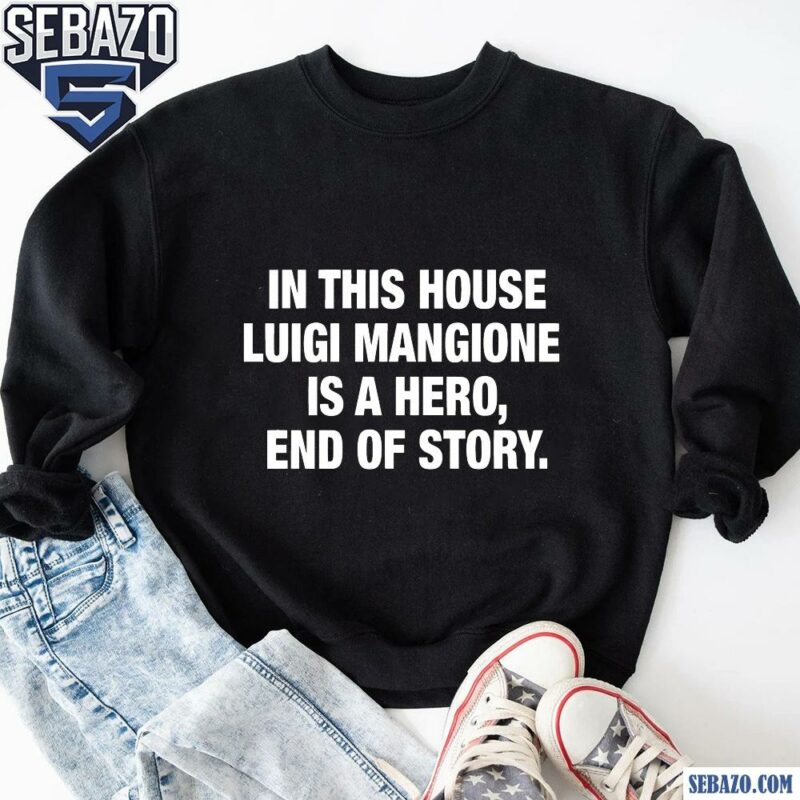 In This House Luigi Mangione Is A Hero End Of Story Shirt sweatshirt