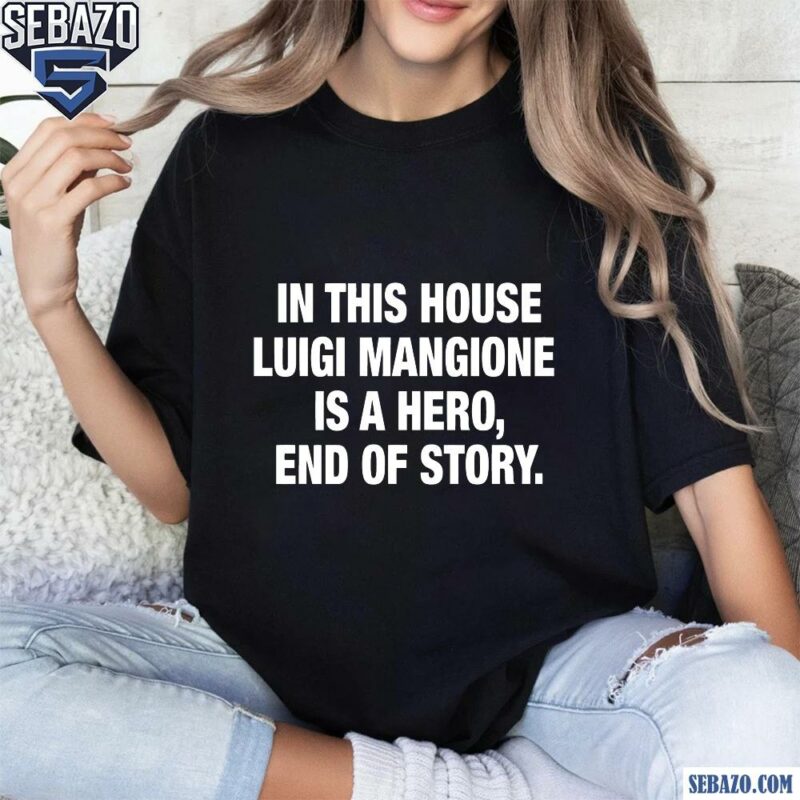 In This House Luigi Mangione Is A Hero End Of Story Shirt t-shirt