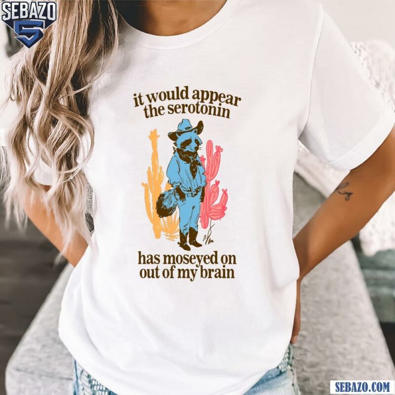 It Would Appear Has Moseyed On Out My Brain Shirt t-shirt