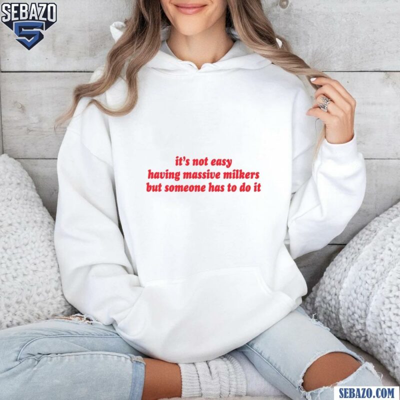 Its Not Easy Having Massive Milkers But Someone Has To Do It Shirt hoodie