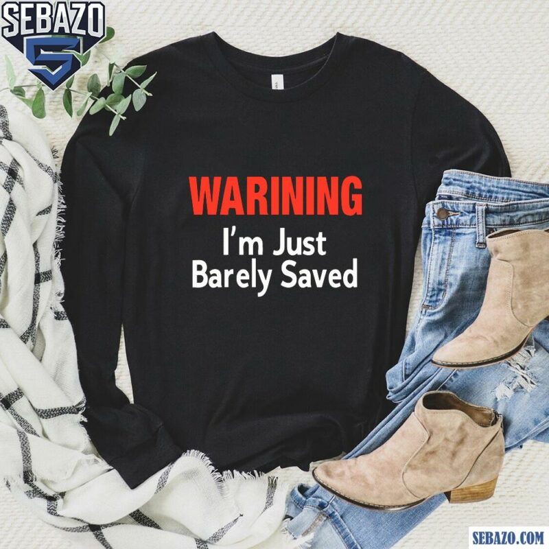 Keith Foskey Warning Im Just Barely Saved Shirt long sleeved