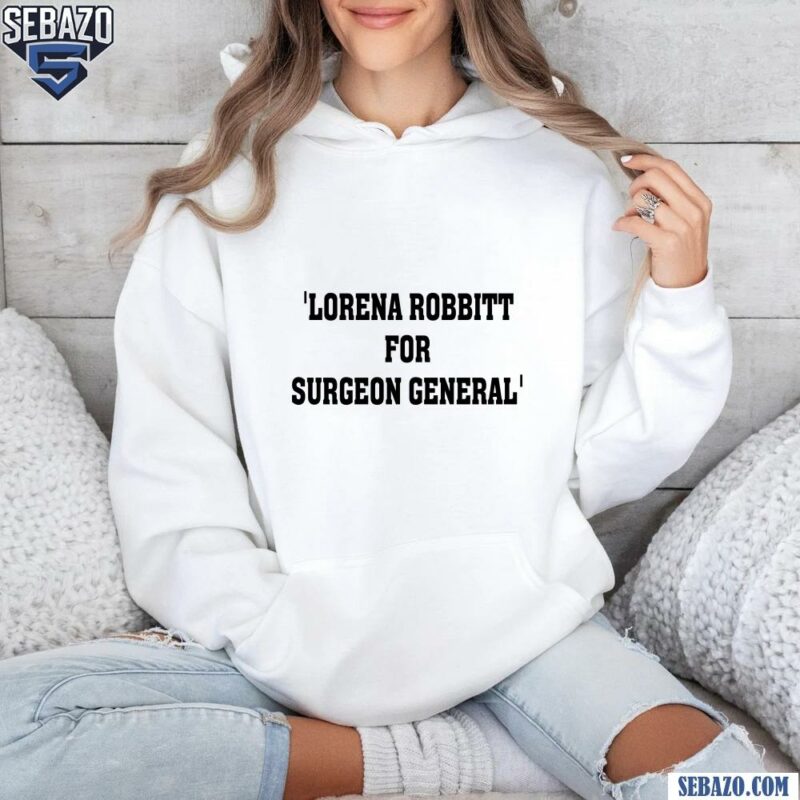 Lorena Bobbitt For Surgeon General Shirt hoodie