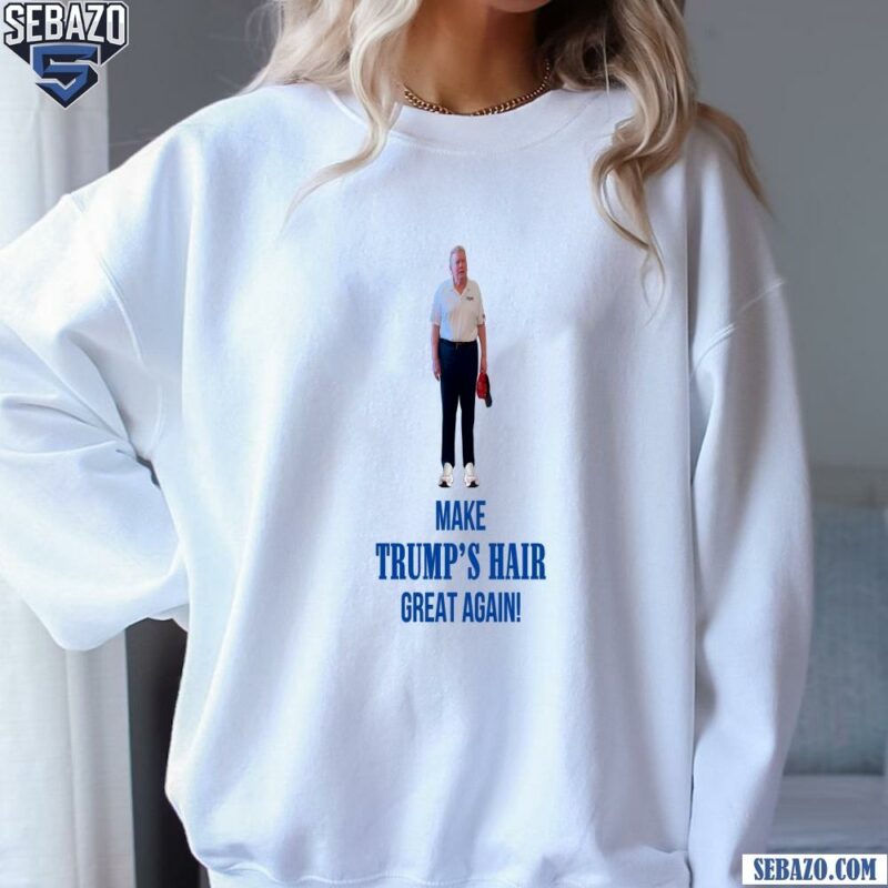 Make Trumps Hair Great Again Funny Donald Trump Shirt sweatshirt