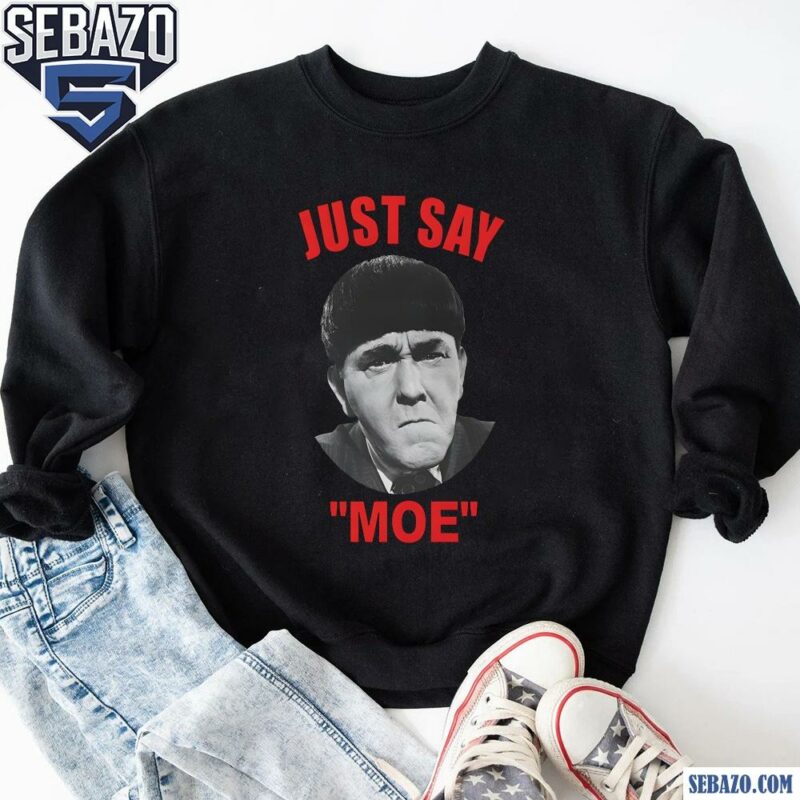 Moe Howard Just Say Moe Funny Meme Shirt sweatshirt