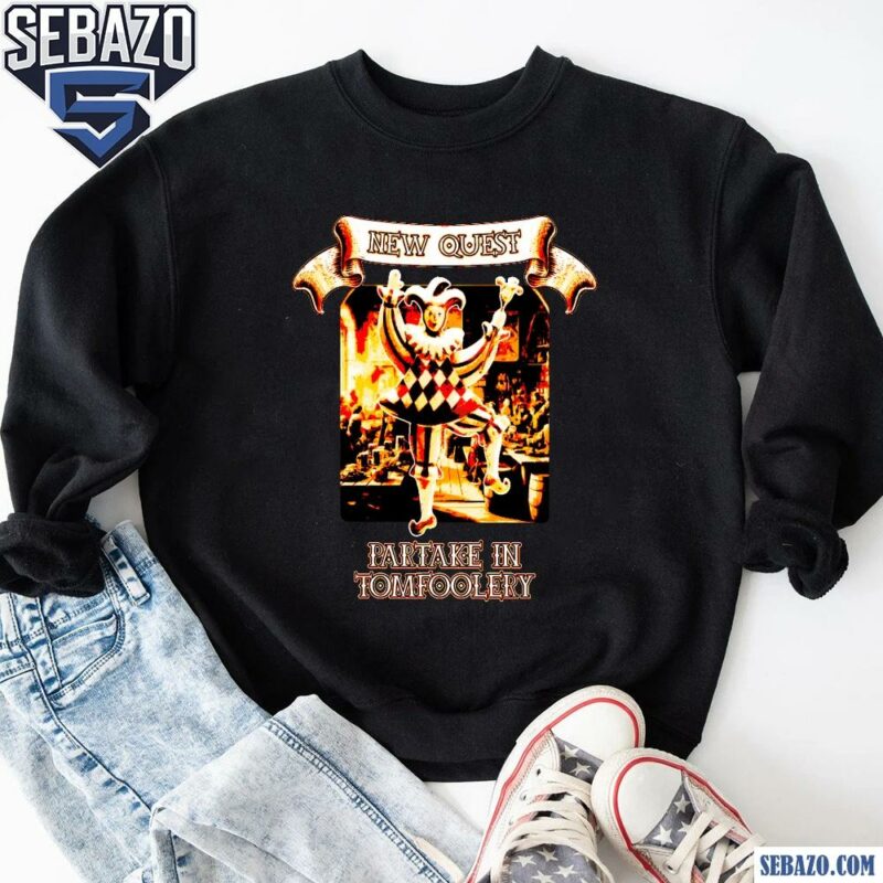 New Quest Partake In Tomfoolery Shirt sweatshirt