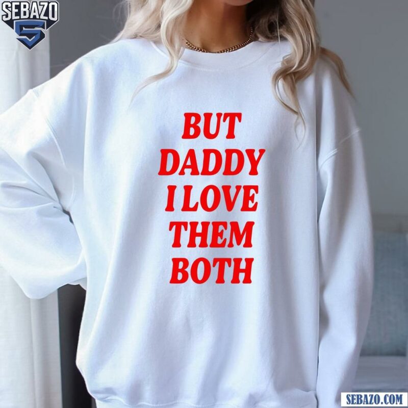 Nina Dobrev But Daddy I Love The Both Shirt sweatshirt