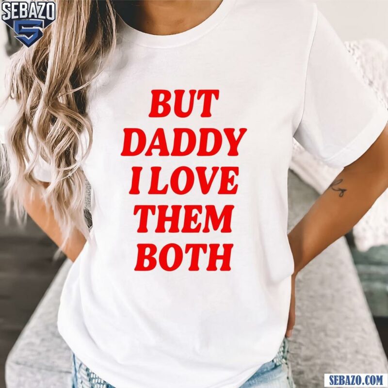 Nina Dobrev But Daddy I Love The Both Shirt t-shirt