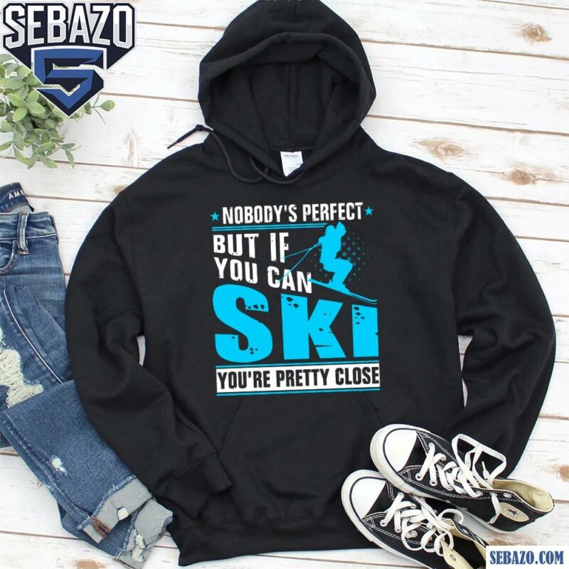 Nobodys Perfect But If You Can Skiing You Are Pretty Close Shirt hoodie